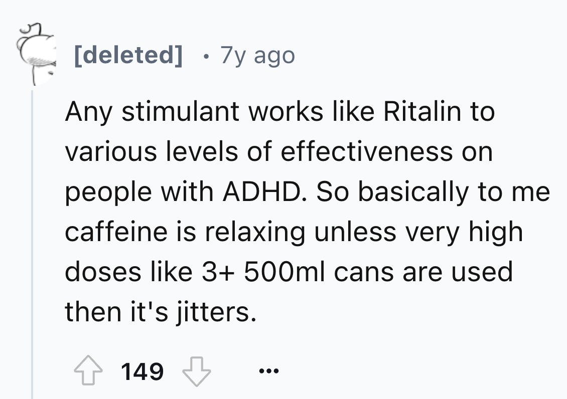 number - deleted . 7y ago Any stimulant works Ritalin to various levels of effectiveness on people with Adhd. So basically to me caffeine is relaxing unless very high doses 3 500ml cans are used then it's jitters. 149